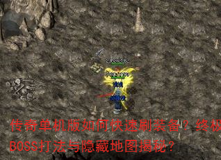传奇单机版如何快速刷装备?终极BOSS打法与隐藏地图揭秘? 传奇单机版如何快速刷装备?终极BOSS打法与隐藏地图揭秘?