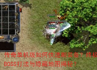 传奇单机版如何快速刷装备?终极BOSS打法与隐藏地图揭秘? 传奇单机版如何快速刷装备?终极BOSS打法与隐藏地图揭秘?