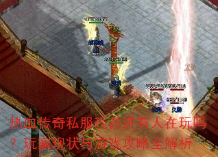 热血传奇私服现在还有人在玩吗?玩家现状与游戏攻略全解析 热血传奇私服现在还有人在玩吗?玩家现状与游戏攻略全解析