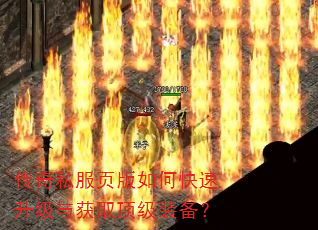传奇私服页版如何快速升级与获取顶级装备? 传奇私服页版如何快速升级与获取顶级装备?