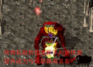 传奇私服折扣版新手如何快速提升战力与获取稀有装备? 传奇私服折扣版新手如何快速提升战力与获取稀有装备?