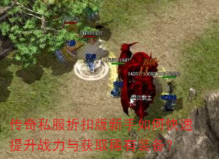 传奇私服折扣版新手如何快速提升战力与获取稀有装备? 传奇私服折扣版新手如何快速提升战力与获取稀有装备?