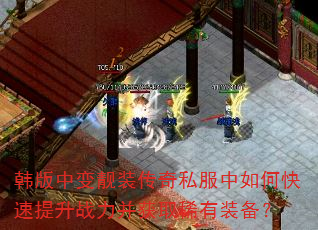 韩版中变靓装传奇私服中如何快速提升战力并获取稀有装备? 韩版中变靓装传奇私服中如何快速提升战力并获取稀有装备?