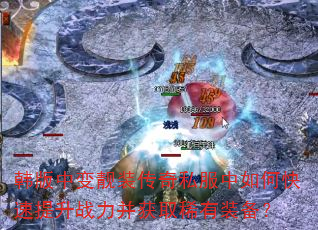 韩版中变靓装传奇私服中如何快速提升战力并获取稀有装备? 韩版中变靓装传奇私服中如何快速提升战力并获取稀有装备?