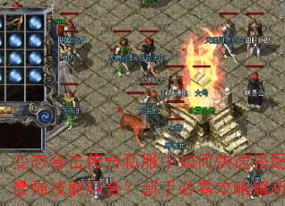 变态合击传奇私服中如何快速搭配最强技能组合?新手必看攻略解析 变态合击传奇私服中如何快速搭配最强技能组合?新手必看攻略解析