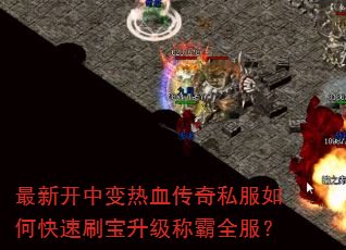 最新开中变热血传奇私服如何快速刷宝升级称霸全服? 最新开中变热血传奇私服如何快速刷宝升级称霸全服?