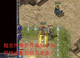 超变传奇世界私服中如何快速刷到极品装备? 超变传奇世界私服中如何快速刷到极品装备?