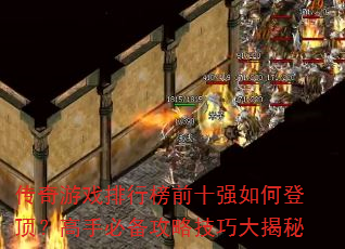 传奇游戏排行榜前十强如何登顶?高手必备攻略技巧大揭秘 传奇游戏排行榜前十强如何登顶?高手必备攻略技巧大揭秘