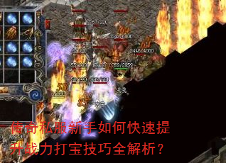 传奇私服新手如何快速提升战力打宝技巧全解析? 传奇私服新手如何快速提升战力打宝技巧全解析?